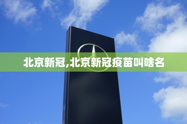 北京新冠,北京新冠疫苗叫啥名