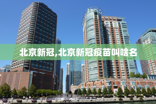 北京新冠,北京新冠疫苗叫啥名