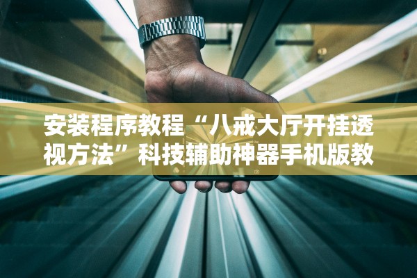 安装程序教程“八戒大厅开挂透视方法”科技辅助神器手机版教程