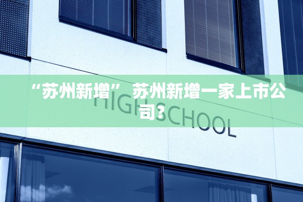 “苏州新增	” 苏州新增一家上市公司？
