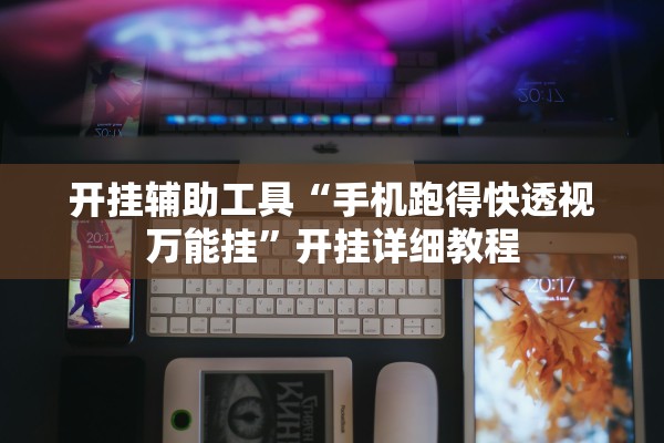 开挂辅助工具“手机跑得快透视万能挂”开挂详细教程