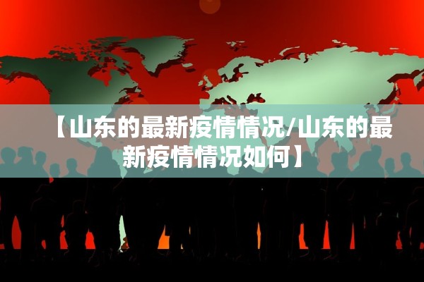 【山东的最新疫情情况/山东的最新疫情情况如何】