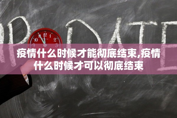 疫情什么时候才能彻底结束,疫情什么时候才可以彻底结束