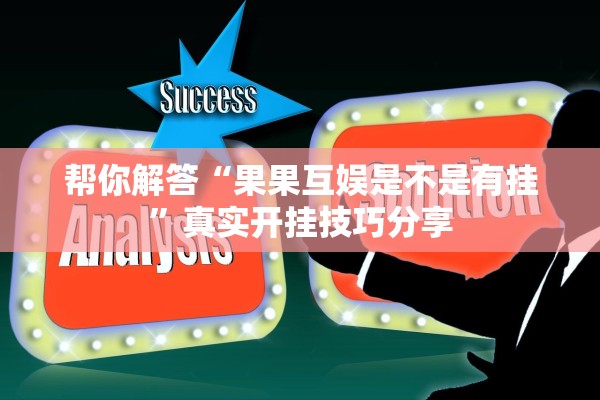 帮你解答“果果互娱是不是有挂	”真实开挂技巧分享