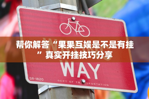 帮你解答“果果互娱是不是有挂”真实开挂技巧分享