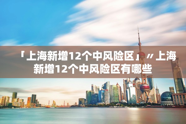 「上海新增12个中风险区」〃上海新增12个中风险区有哪些