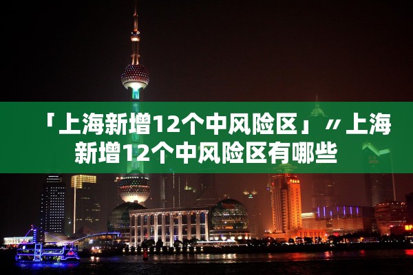 「上海新增12个中风险区」〃上海新增12个中风险区有哪些