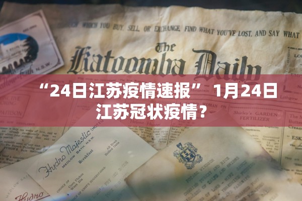 “24日江苏疫情速报” 1月24日江苏冠状疫情？