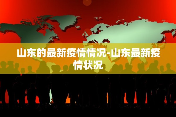山东的最新疫情情况-山东最新疫情状况 山东的最新疫情情况-山东最新疫情状况