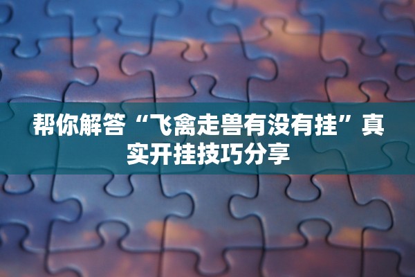 帮你解答“飞禽走兽有没有挂	”真实开挂技巧分享