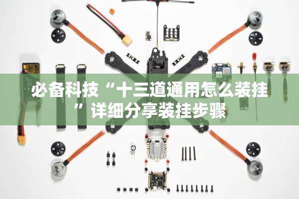 必备科技“十三道通用怎么装挂	”详细分享装挂步骤