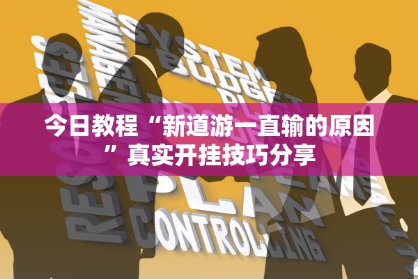 今日教程“新道游一直输的原因”真实开挂技巧分享