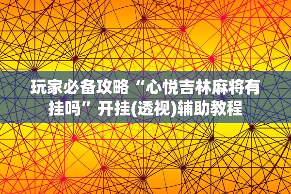 玩家必备攻略“心悦吉林麻将有挂吗”开挂(透视)辅助教程
