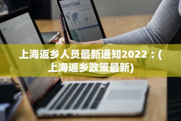 上海返乡人员最新通知2022︰(上海返乡政策最新)