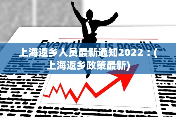 上海返乡人员最新通知2022︰(上海返乡政策最新)