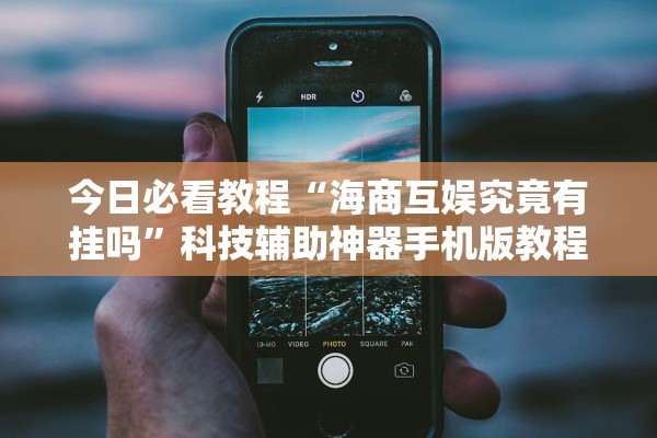 今日必看教程“海商互娱究竟有挂吗	”科技辅助神器手机版教程