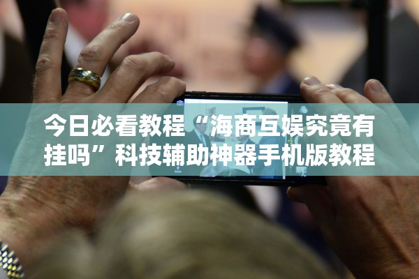今日必看教程“海商互娱究竟有挂吗”科技辅助神器手机版教程