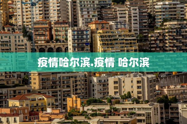 疫情哈尔滨.疫情 哈尔滨