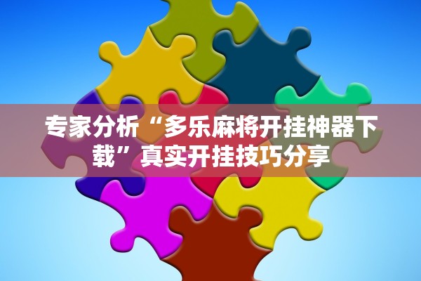 专家分析“多乐麻将开挂神器下载”真实开挂技巧分享