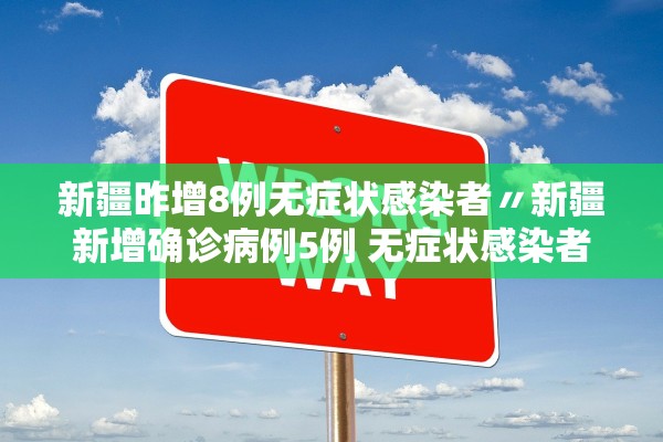 新疆昨增8例无症状感染者〃新疆新增确诊病例5例 无症状感染者8例 新疆昨增8例无症状感染者〃新疆新增确诊病例5例 无症状感染者8例