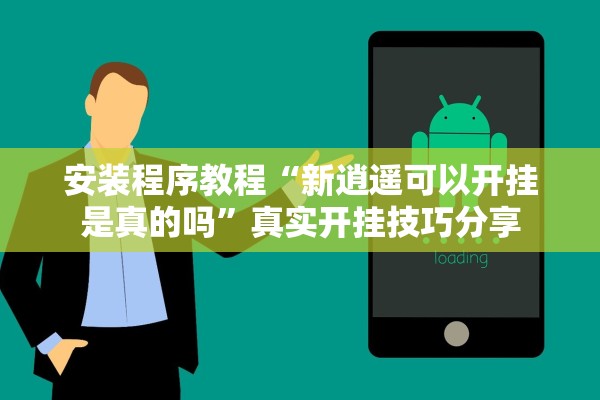 安装程序教程“新逍遥可以开挂是真的吗”真实开挂技巧分享