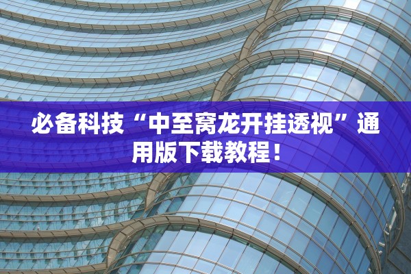 必备科技“中至窝龙开挂透视”通用版下载教程！