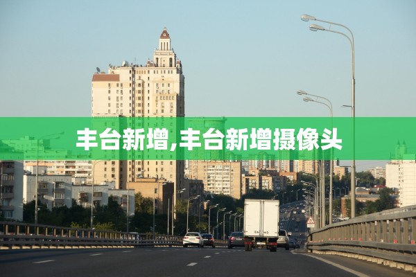 丰台新增,丰台新增摄像头 丰台新增,丰台新增摄像头