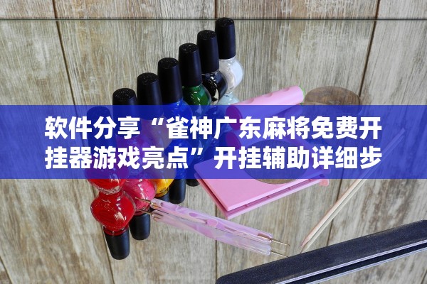 软件分享“雀神广东麻将免费开挂器游戏亮点	”开挂辅助详细步骤