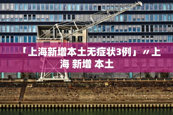 「上海新增本土无症状3例」〃上海 新增 本土