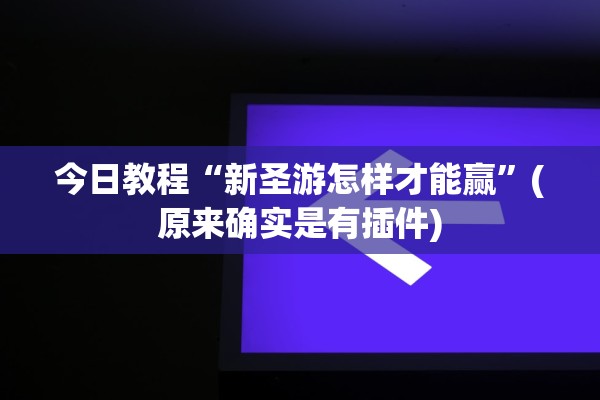 今日教程“新圣游怎样才能赢”(原来确实是有插件)