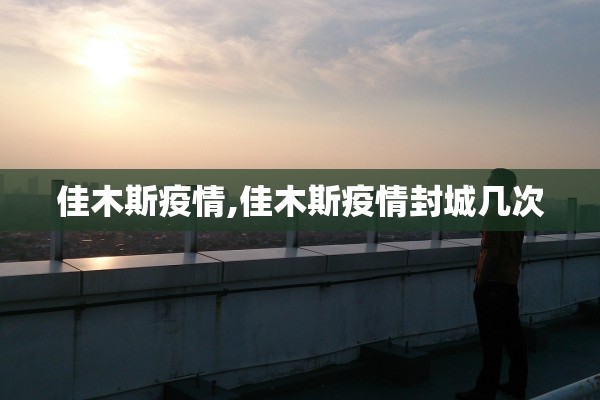 佳木斯疫情,佳木斯疫情封城几次