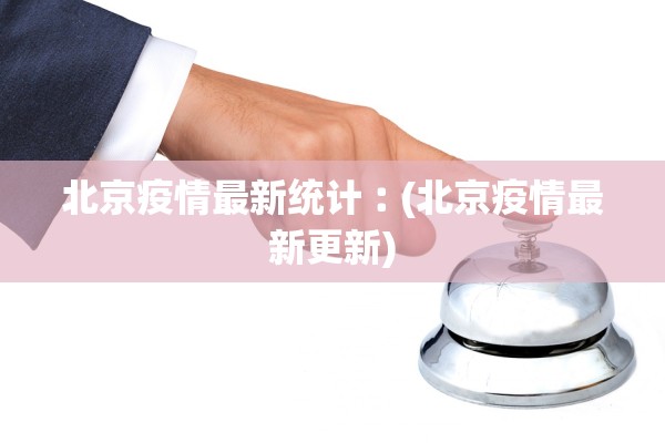 北京疫情最新统计︰(北京疫情最新更新)