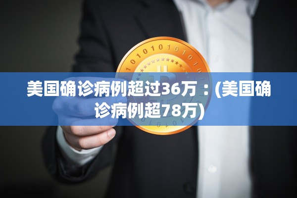 美国确诊病例超过36万︰(美国确诊病例超78万)