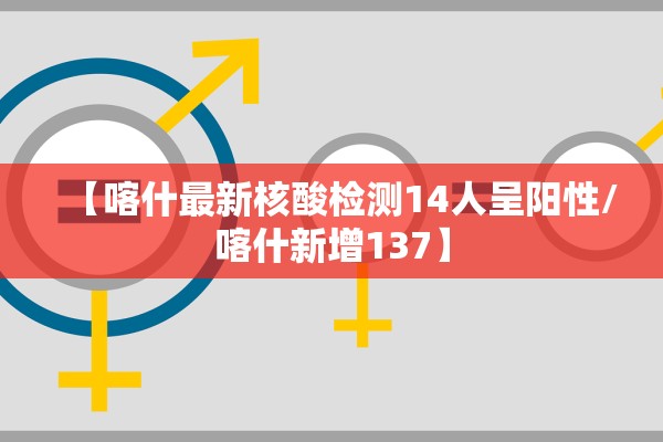 【喀什最新核酸检测14人呈阳性/喀什新增137】