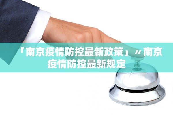 「南京疫情防控最新政策」〃南京疫情防控最新规定