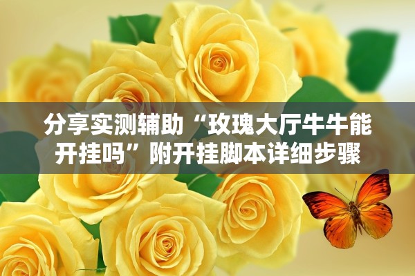 分享实测辅助“玫瑰大厅牛牛能开挂吗	”附开挂脚本详细步骤