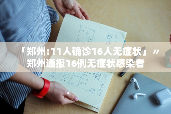 「郑州:11人确诊16人无症状」〃郑州通报16例无症状感染者