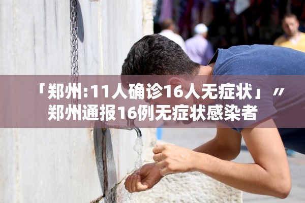 「郑州:11人确诊16人无症状」〃郑州通报16例无症状感染者