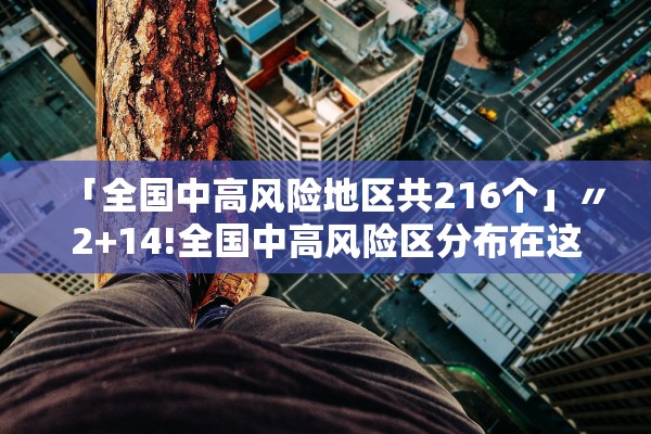 「全国中高风险地区共216个」〃2+14!全国中高风险区分布在这些省市 「全国中高风险地区共216个」〃2+14!全国中高风险区分布在这些省市