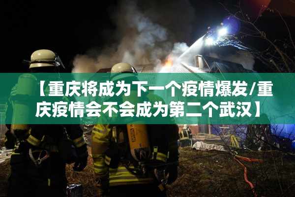 【重庆将成为下一个疫情爆发/重庆疫情会不会成为第二个武汉】
