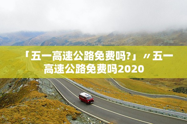 「五一高速公路免费吗?」〃五一高速公路免费吗2020