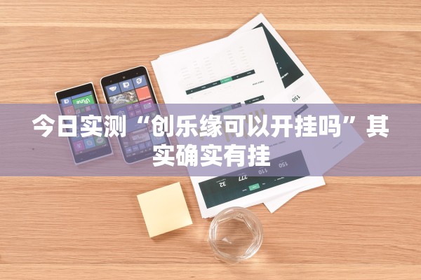 今日实测“创乐缘可以开挂吗”其实确实有挂