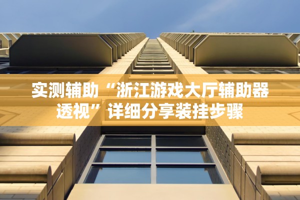 实测辅助“浙江游戏大厅辅助器透视”详细分享装挂步骤