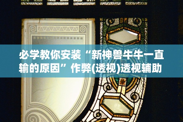 必学教你安装“新神兽牛牛一直输的原因”作弊(透视)透视辅助 