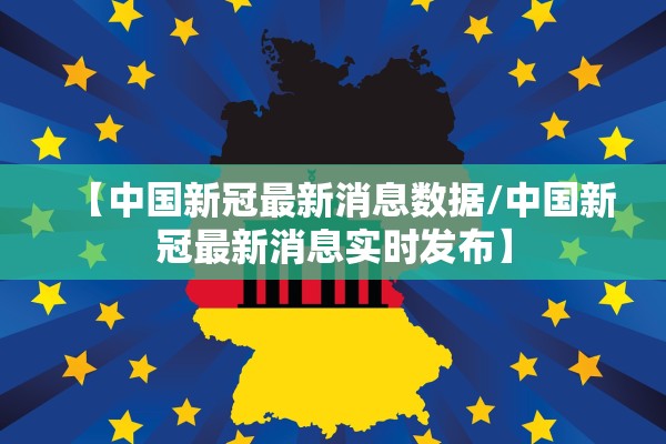 【中国新冠最新消息数据/中国新冠最新消息实时发布】