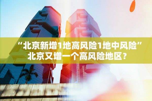 “北京新增1地高风险1地中风险” 北京又增一个高风险地区？