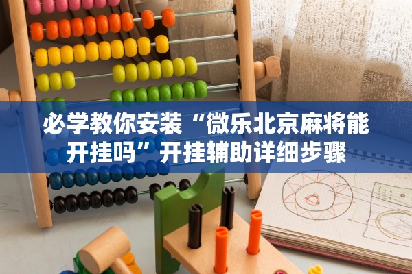必学教你安装“微乐北京麻将能开挂吗”开挂辅助详细步骤