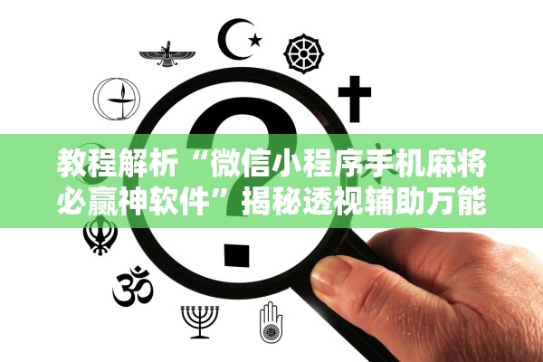 教程解析“微信小程序手机麻将必赢神软件”揭秘透视辅助万能挂用法