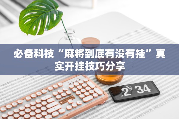 必备科技“麻将到底有没有挂”真实开挂技巧分享