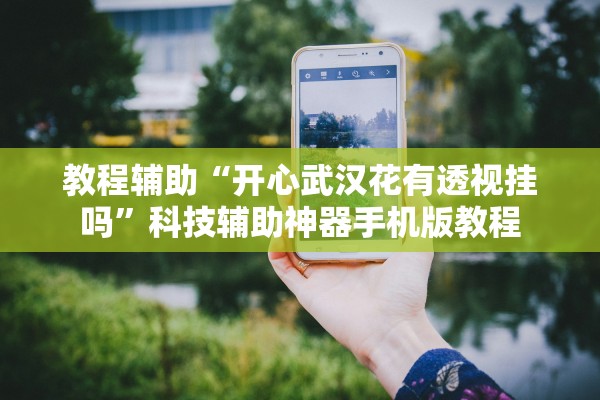 教程辅助“开心武汉花有透视挂吗”科技辅助神器手机版教程